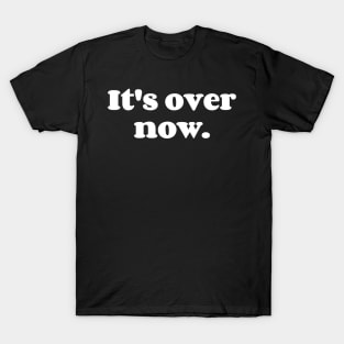 It's Over Now. T-Shirt